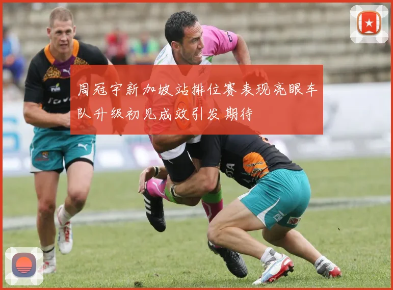 周冠宇新加坡站排位赛表现亮眼车队升级初见成效引发期待