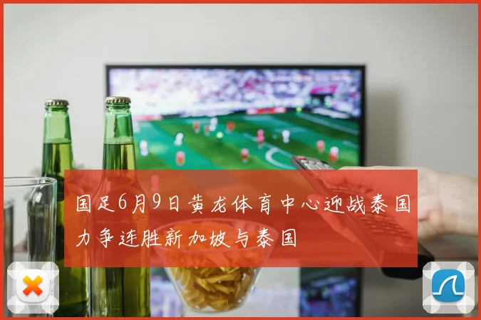 国足6月9日黄龙体育中心迎战泰国力争连胜新加坡与泰国