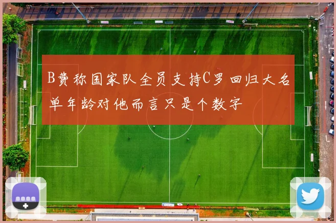 B费称国家队全员支持C罗回归大名单年龄对他而言只是个数字