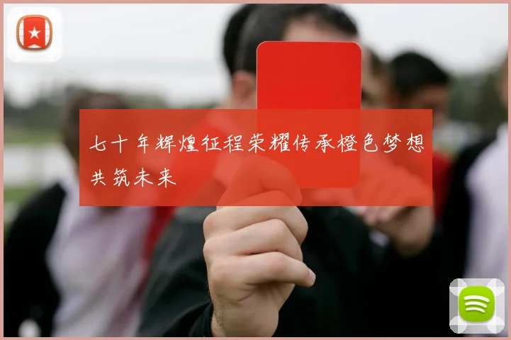 七十年辉煌征程荣耀传承橙色梦想共筑未来