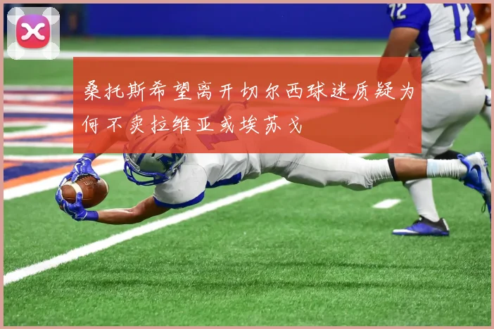桑托斯希望离开切尔西球迷质疑为何不卖拉维亚或埃苏戈