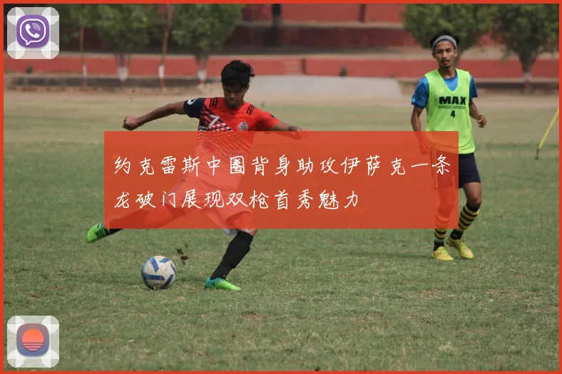 约克雷斯中圈背身助攻伊萨克一条龙破门展现双枪首秀魅力