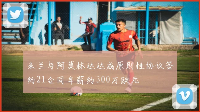米兰与阿莫林达达成原则性协议签约21合同年薪约300万欧元
