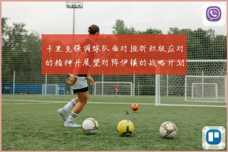 卡里克强调球队面对挫折积极应对的精神并展望对阵伊镇的战略计划