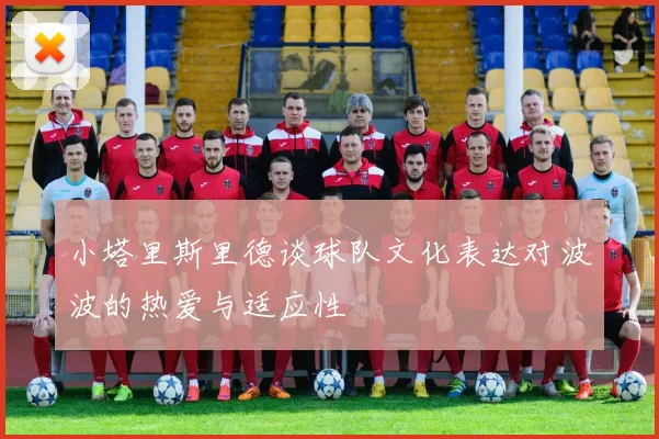 小塔里斯里德谈球队文化表达对波波的热爱与适应性