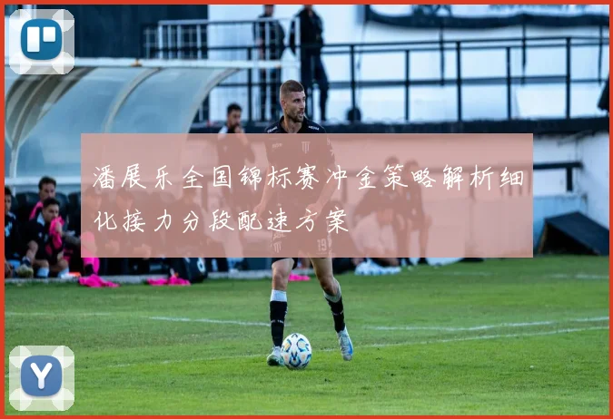 潘展乐全国锦标赛冲金策略解析细化接力分段配速方案