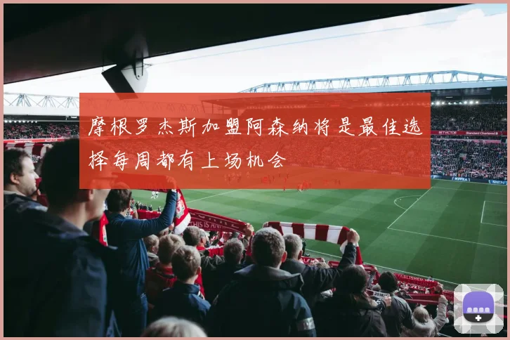 摩根罗杰斯加盟阿森纳将是最佳选择每周都有上场机会