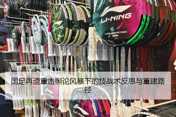 国足再遭重击舆论风暴下的技战术反思与重建路径